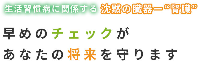 生活習慣病に関係する沈黙の臓器ー“腎臓”　早めのチェックがあなたの将来を守ります
