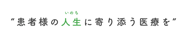 患者様の人生に寄り添う医療を